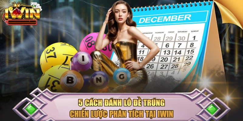5 Cách Đánh Lô Đề Trúng – Chiến Lược Phân Tích Tại IWIN
