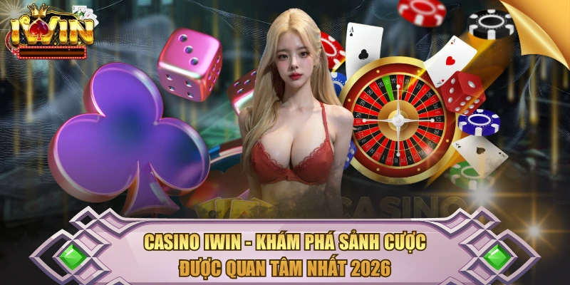 Casino IWIN - Khám Phá Sảnh Cược Được Quan Tâm Nhất 2026
