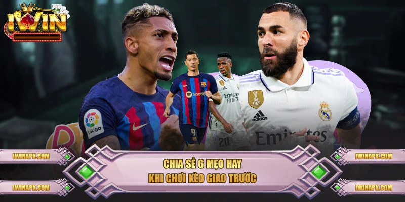 Chia sẻ 6 mẹo hay khi chơi kèo giao trước