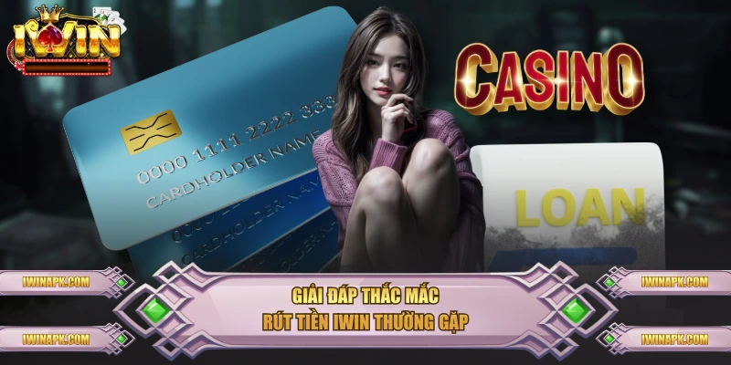 Giải đáp thắc mắc rút tiền IWIN thường gặp