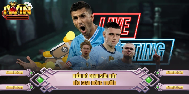 Hiểu rõ định sức hút kèo giao bóng trước