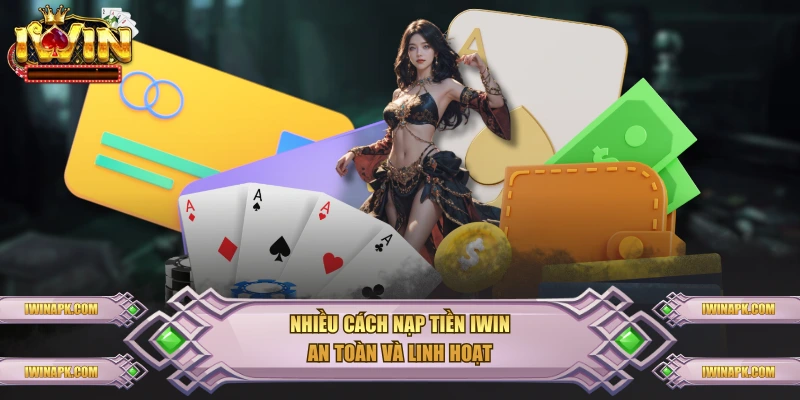 Nhiều cách nạp tiền IWIN an toàn và linh hoạt