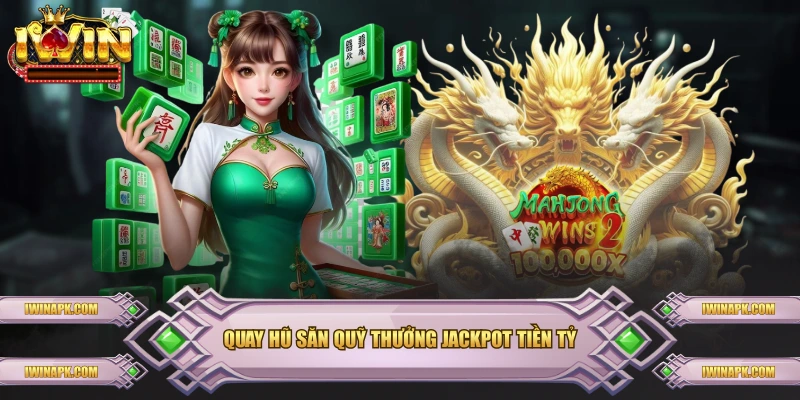 Quay hũ săn quỹ thưởng Jackpot tiền tỷ