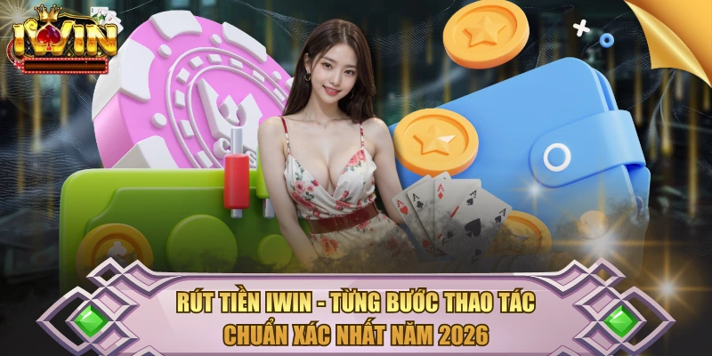 Rút Tiền IWIN - Từng Bước Thao Tác Chuẩn Xác Nhất Năm 2026