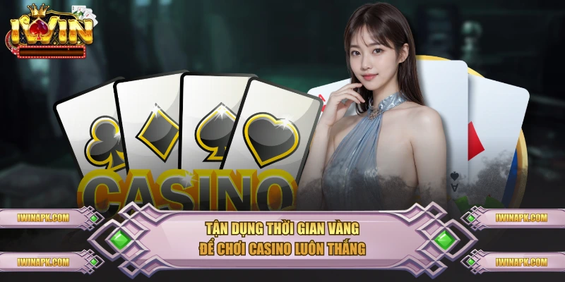 Tận dụng thời gian vàng để chơi casino luôn thắng