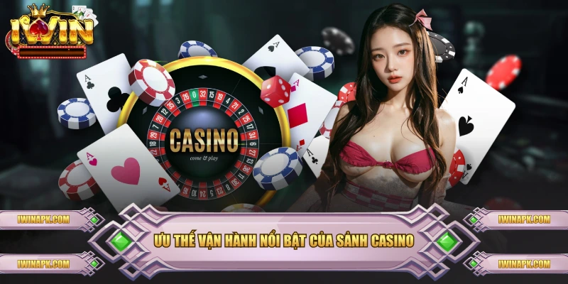 Ưu thế vận hành nổi bật của sảnh casino
